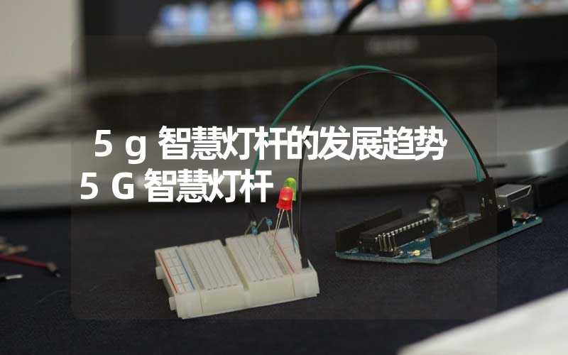 5g智慧灯杆的发展趋势 5G智慧灯杆